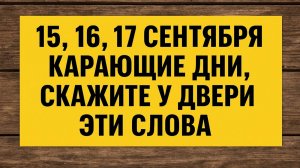 15, 16 и 17 сентября карающие дни: скажите у двери эти слова и закройте путь несчастьям