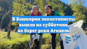 В Башкирии экоактивисты вышли на субботник на берег реки Агидель