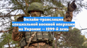 Онлайн-трансляция специальной военной операции на Украине — 1299-й день