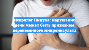 Невролог Пицуха: Нарушение речи может быть признаком перенесенного микроинсульта