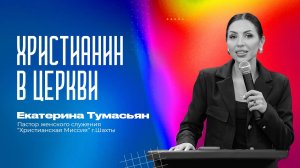 ХРИСТИАНИН В ЦЕРКВИ -- пастор женского служения Екатерина Тумасьян  | 14 сентября 2025 г,