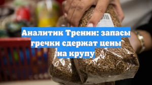 Аналитик Тренин: запасы гречки сдержат цены на крупу