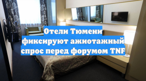 Отели Тюмени фиксируют ажиотажный спрос перед форумом TNF