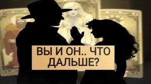 РАСКЛАД ТАРО "ВЫ И ОН.. ЧТО ДАЛЬШЕ?"