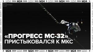 Корабль "Прогресс МС-32" пристыковался к МКС - Москва 24