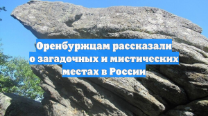 Оренбуржцам рассказали о загадочных и мистических местах в России