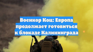 Военкор Коц: Европа продолжает готовиться к блокаде Калининграда
