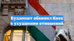 Будапешт обвинил Киев в ухудшении отношений