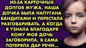 Из-за карточных долгов мужа, наша дочка была напугана бандитами и перестала разговаривать. А когда..