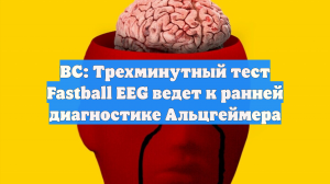 BC: Трехминутный тест Fastball EEG ведет к ранней диагностике Альцгеймера