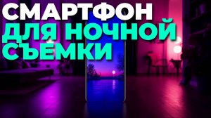 Лучшие смартфоны 2025 с ночным режимом — топ-5 для ярких ночных фото! 🌜