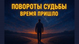 Момент настал. Повороты судьбы. Время пришло!