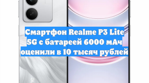 Смартфон Realme P3 Lite 5G с батареей 6000 мАч оценили в 10 тысяч рублей