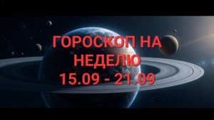 ГОРОСКОП НА НЕДЕЛЮ С 15 СЕНТЯБРЯ ПО 21 СЕНТЯБРЯ
