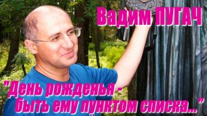 Вадим Пугач - "День рожденья - быть ему пунктом списка..."