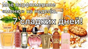 МОЁ ПАРФЮМЕРНОЕ «МЕНЮ» НА НЕДЕЛЮ. ПО СЛАДЕНЬКОМУ!