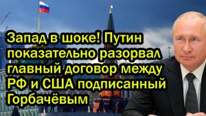 Запад в шоке! Путин показательно разорвал главный договор между РФ и США подписанный Горбачёвым