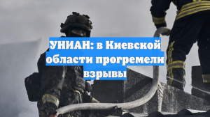 УНИАН: в Киевской области прогремели взрывы