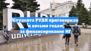 Студента РУДН приговорили к восьми годам за финансирование ИГ