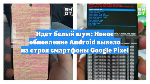 Идет белый шум: Новое обновление Android вывело из строя смартфоны Google Pixel
