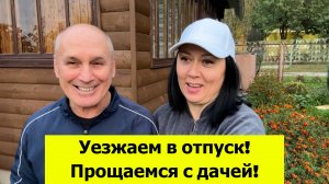 Уезжаем в отпуск! Прощаемся с дачей. Как я готовлюсь к поездке