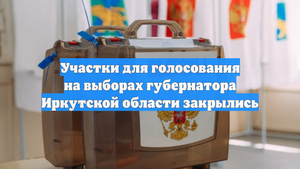 Участки для голосования на выборах губернатора Иркутской области закрылись