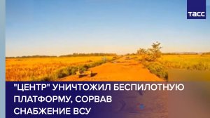 Группировка "Центр" уничтожила беспилотную платформу, сорвав снабжение ВСУ