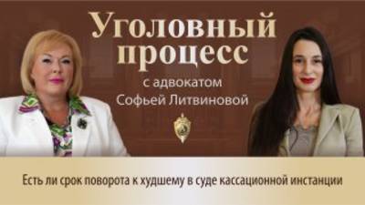 Выпуск 256.Есть ли срок поворота к худшему в суде кассационной инстанции