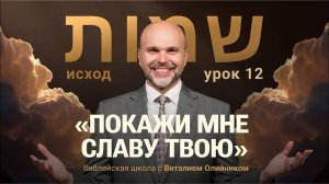Покажи мне славу | Исход: путешествие в землю обетовáнную | урок #12, библейская школа, В. Олийник
