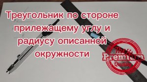 Как построить треугольник по стороне, прилежащему углу и радиусу описанной окружности