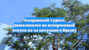 Сызранский турист пожаловался на испорченный отпуск из-за ситуации в Крыму