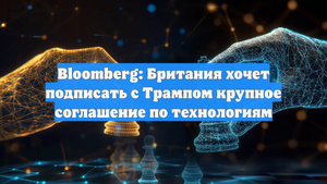 Bloomberg: Британия хочет подписать с Трампом крупное соглашение по технологиям