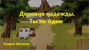 Андрей Матвеев. Проповедь: "Деревня надежды. Ты не один."