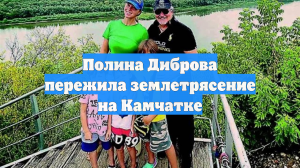 Полина Диброва пережила землетрясение на Камчатке