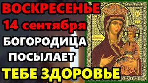 14 сентября Воскресенье ВКЛЮЧИ 1 РАЗ! БОГОРОДИЦА ПОСЫЛАЕТ ЗДОРОВЬЕ! Молитва Богородице! Православие