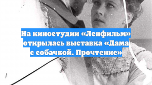 На киностудии «Ленфильм» открылась выставка «Дама с собачкой. Прочтение»
