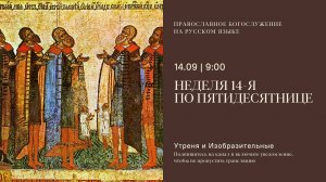 Утреня и изобразительные на русском языке. Неделя 14-я по Пятидесятнице. 14 сентября 2025
