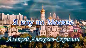 Я иду по Москве - Алексей Алексеев-Скрипач
