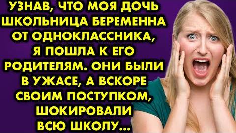 Узнав, что моя дочь школьница беременна от одноклассника, я пошла к его родителям. Они были в ужасе