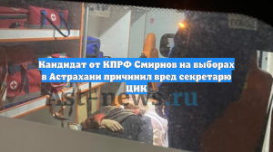 Кандидат от КПРФ Смирнов на выборах в Астрахани причинил вред секретарю ЦИК