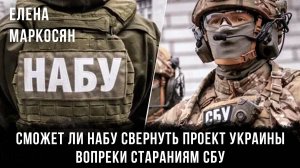 Сможет ли НАБУ свернуть проект Украины, вопреки стараниям СБУ | Елена Маркосян