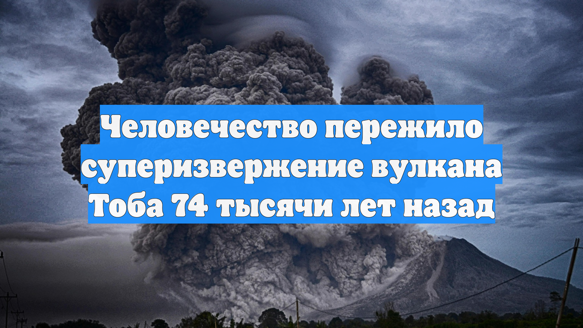 Человечество пережило суперизвержение вулкана Тоба 74 тысячи лет назад