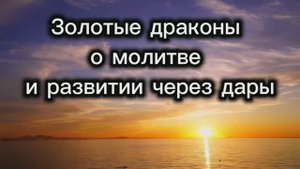 Золотые драконы о молитве и развитии через дары 23.06.2025г (62 Послание)
