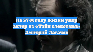 На 57-м году жизни умер актер из «Тайн следствия» Дмитрий Лагачев