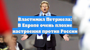 Властимил Петржела: В Европе очень плохие настроения против России