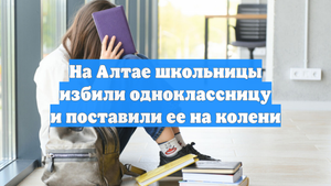 На Алтае школьницы избили одноклассницу и поставили ее на колени