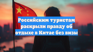 Российским туристам раскрыли правду об отдыхе в Китае без визы