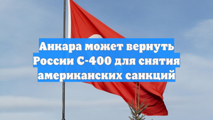 Анкара может вернуть России С-400 для снятия американских санкций
