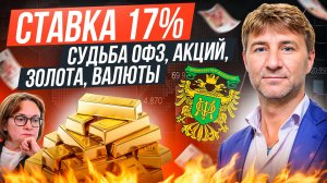 СТАВКА 17%. Судьба ОФЗ, акций, золота и валюты!