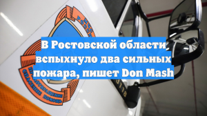 В Ростовской области вспыхнуло два сильных пожара, пишет Don Mash